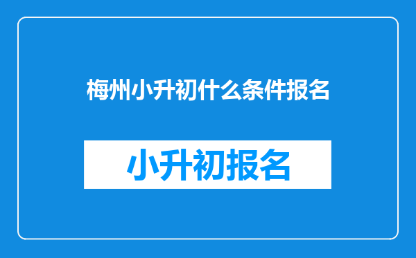 梅州小升初什么条件报名