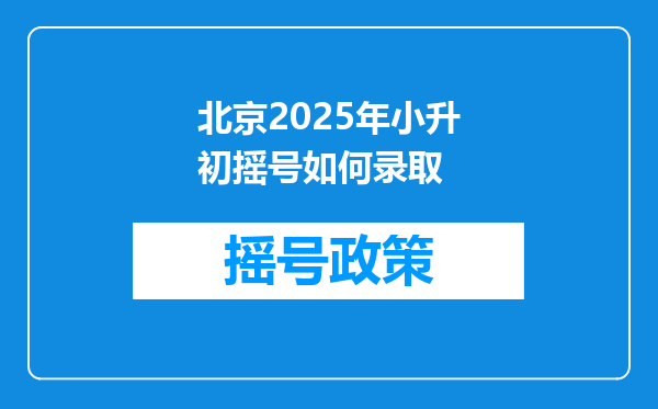 北京2025年小升初摇号如何录取