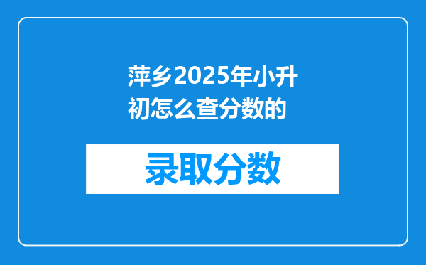 萍乡2025年小升初怎么查分数的