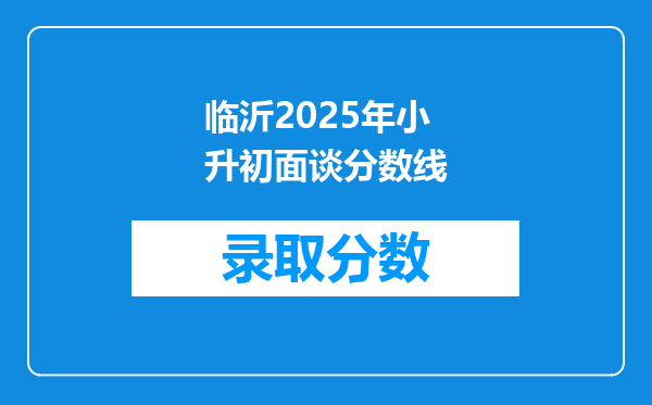 临沂2025年小升初面谈分数线