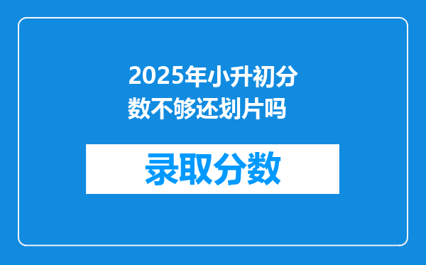 2025年小升初分数不够还划片吗