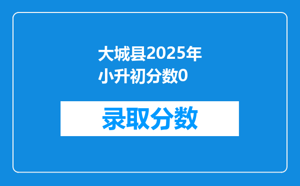 大城县2025年小升初分数0