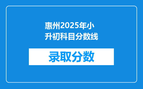 惠州2025年小升初科目分数线