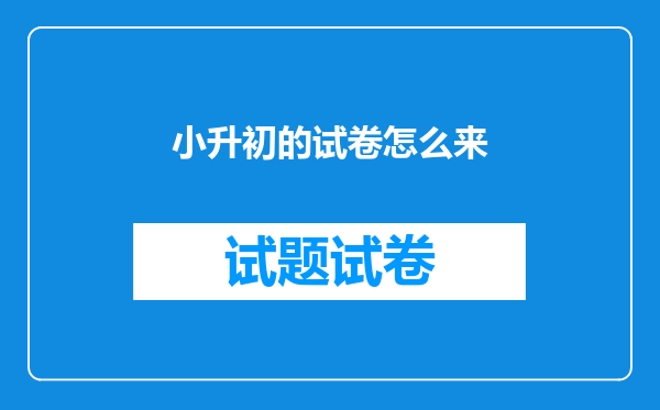 小升初的试卷怎么来