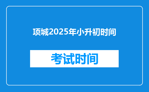 项城2025年小升初时间