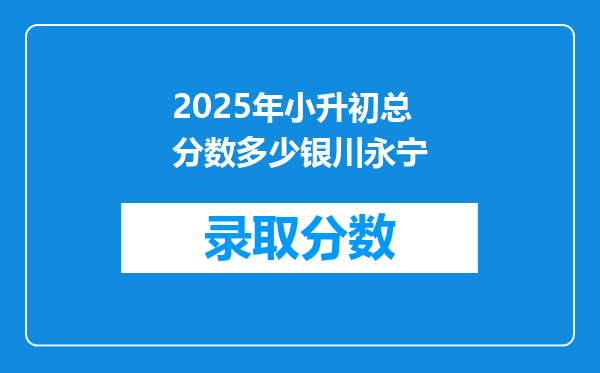 2025年小升初总分数多少银川永宁