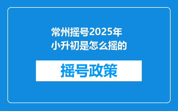 常州摇号2025年小升初是怎么摇的