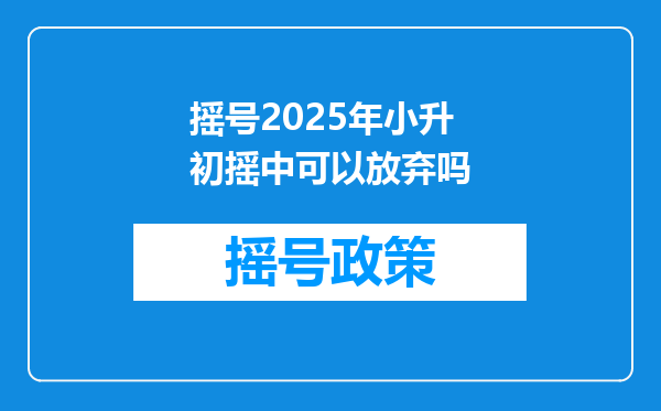 摇号2025年小升初摇中可以放弃吗