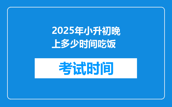 2025年小升初晚上多少时间吃饭