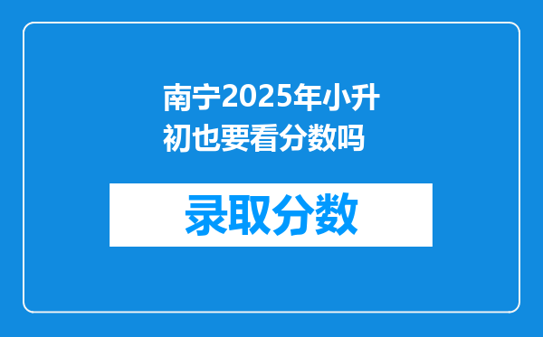 南宁2025年小升初也要看分数吗
