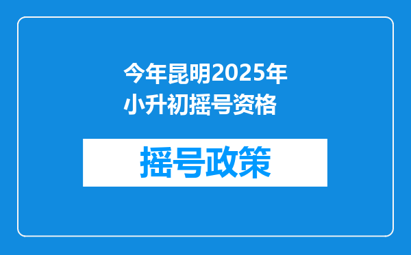 今年昆明2025年小升初摇号资格