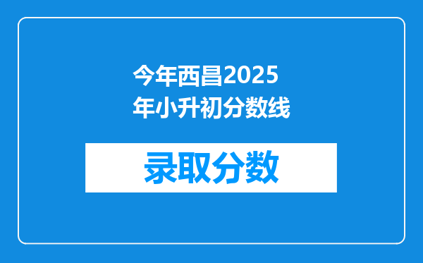 今年西昌2025年小升初分数线