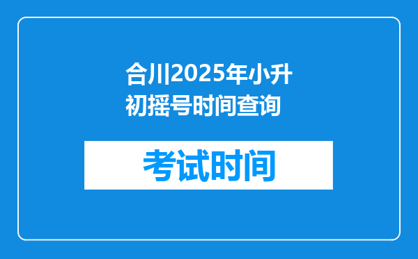 合川2025年小升初摇号时间查询