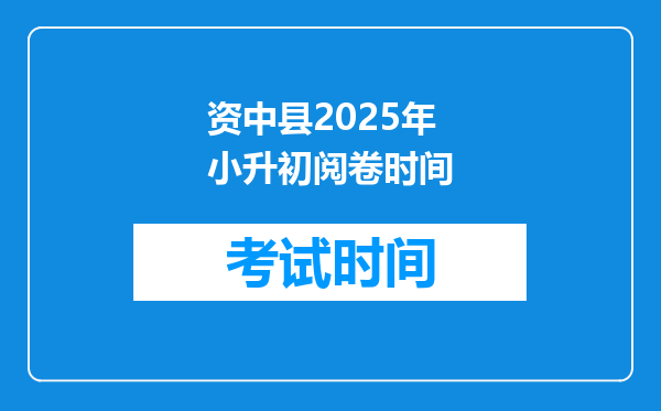 资中县2025年小升初阅卷时间