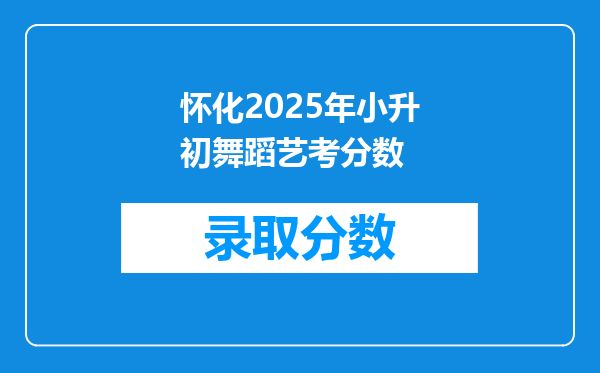 怀化2025年小升初舞蹈艺考分数