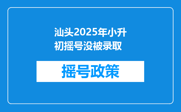 汕头2025年小升初摇号没被录取