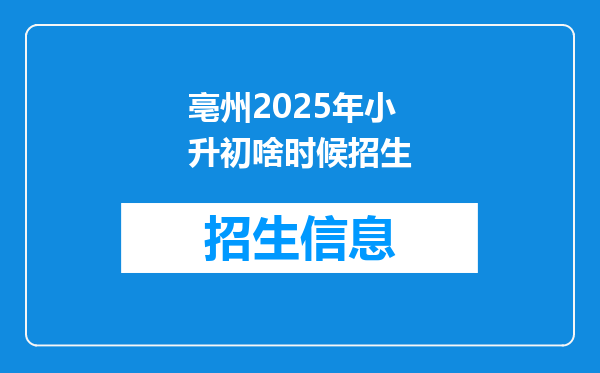 亳州2025年小升初啥时候招生