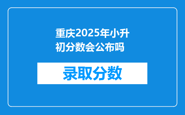 重庆2025年小升初分数会公布吗