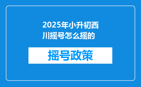 2025年小升初西川摇号怎么摇的