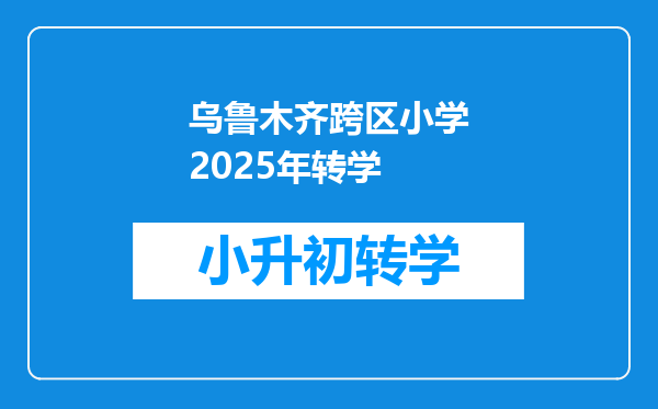 乌鲁木齐跨区小学2025年转学