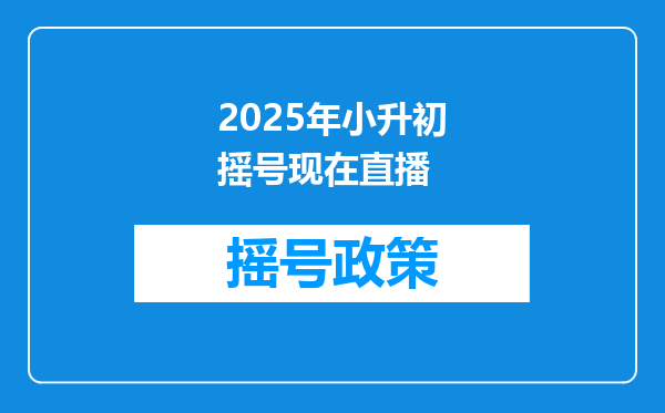 2025年小升初摇号现在直播