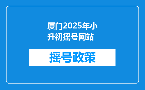 厦门2025年小升初摇号网站