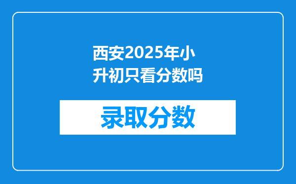 西安2025年小升初只看分数吗