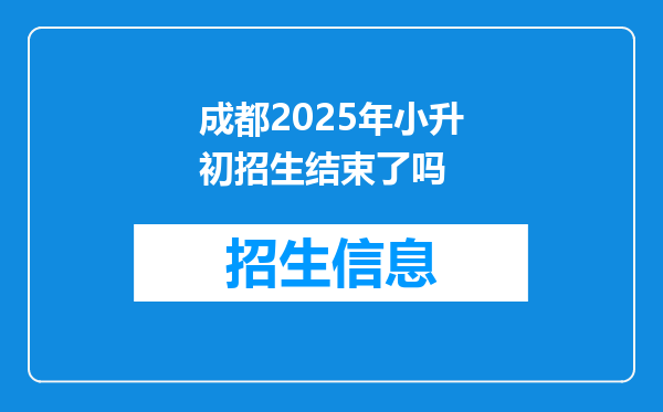 成都2025年小升初招生结束了吗