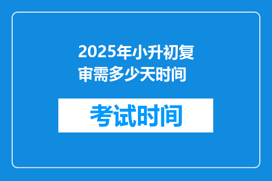 2025年小升初复审需多少天时间