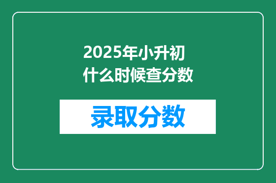 2025年小升初什么时候查分数