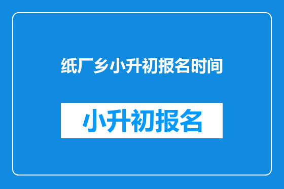 纸厂乡小升初报名时间