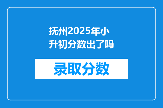 抚州2025年小升初分数出了吗