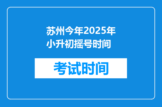 苏州今年2025年小升初摇号时间