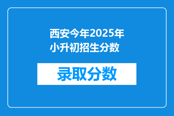 西安今年2025年小升初招生分数