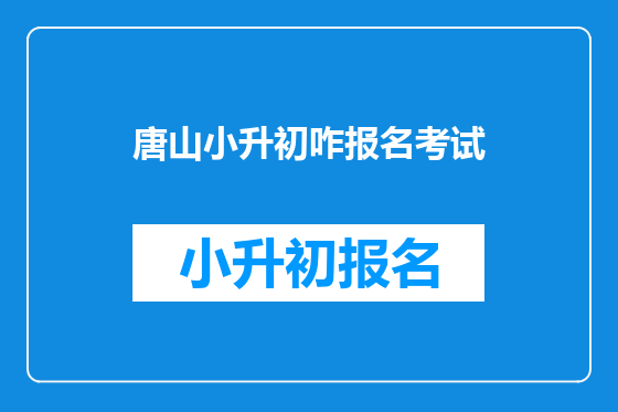 唐山小升初咋报名考试