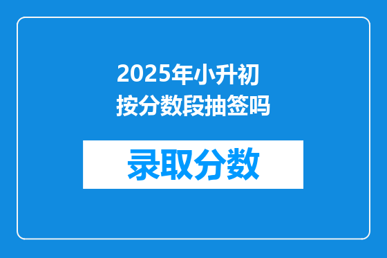 2025年小升初按分数段抽签吗