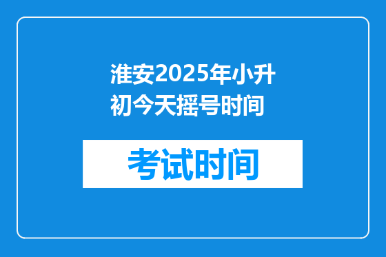 淮安2025年小升初今天摇号时间