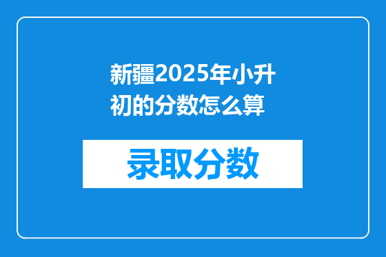 新疆2025年小升初的分数怎么算