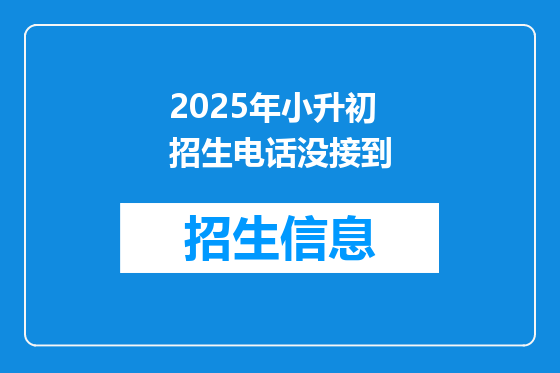 2025年小升初招生电话没接到