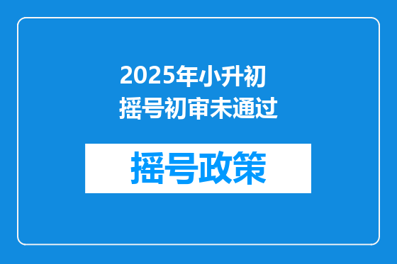 2025年小升初摇号初审未通过