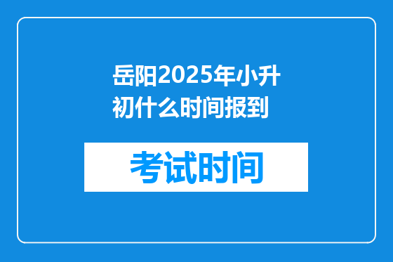 岳阳2025年小升初什么时间报到