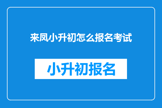 来凤小升初怎么报名考试