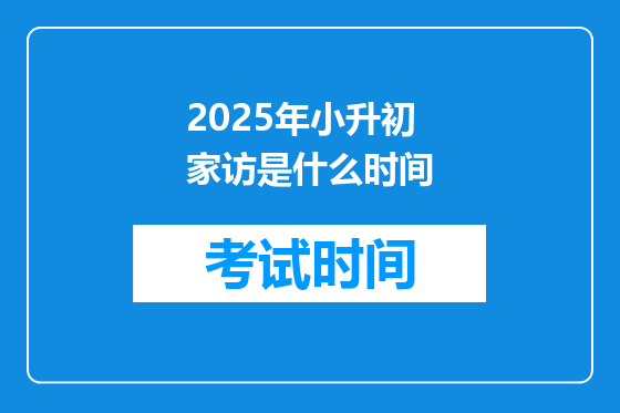 2025年小升初家访是什么时间