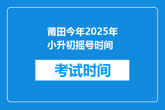 莆田今年2025年小升初摇号时间