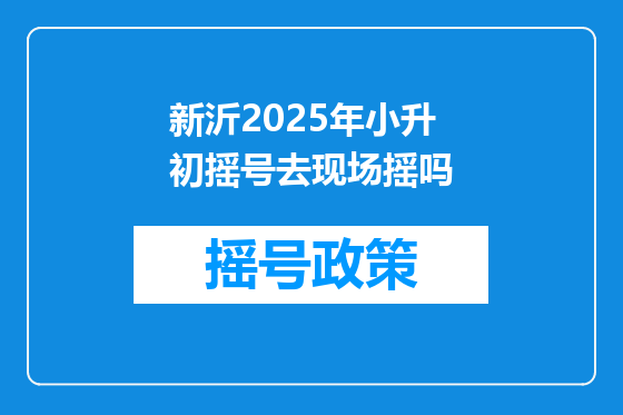新沂2025年小升初摇号去现场摇吗