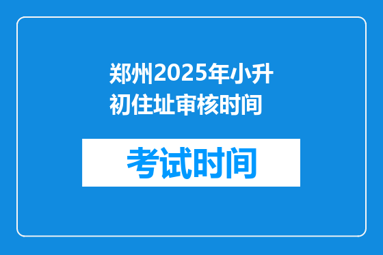 郑州2025年小升初住址审核时间