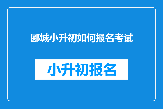 郾城小升初如何报名考试