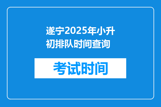 遂宁2025年小升初排队时间查询