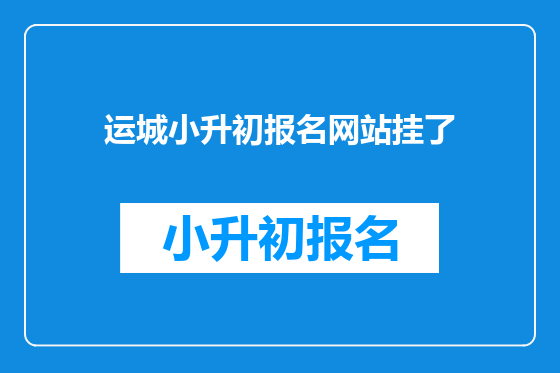 运城小升初报名网站挂了