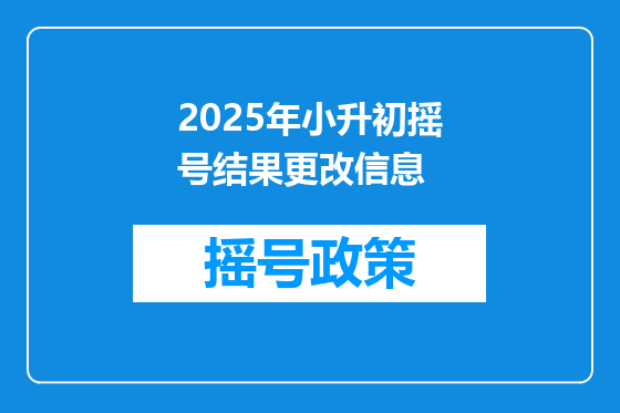 2025年小升初摇号结果更改信息